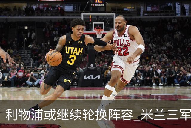 利物浦或继续轮换阵容 米兰"三军用命"有机可乘?